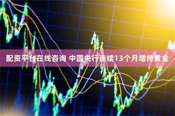 配资平台在线咨询 中国央行连续13个月增持黄金